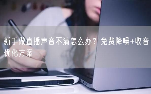 新手做直播声音不清怎么办?免费降噪+收音优化方案