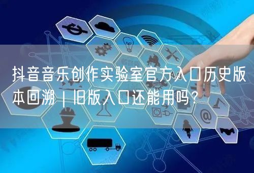 抖音音乐创作实验室官方入口历史版本回溯|旧版入口还能用吗?