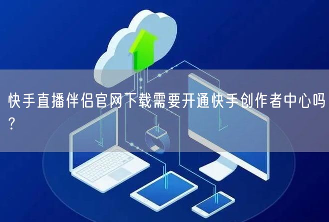 快手直播伴侣官网下载需要开通快手创作者中心吗?