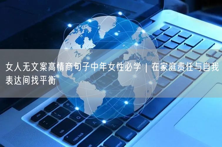 女人无文案高情商句子中年女性必学|在家庭责任与自我表达间找平衡