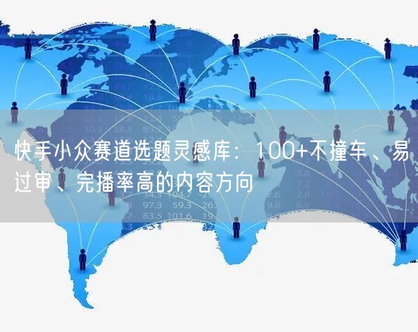 快手小众赛道选题灵感库：100+不撞车、易过审、完播率高的内容方向