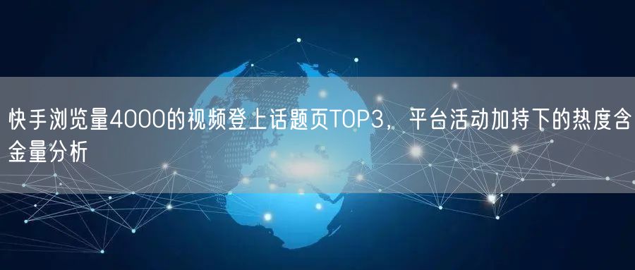 快手浏览量4000的视频登上话题页TOP3,平台活动加持下的热度含金量分析