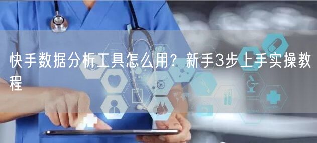 快手数据分析工具怎么用?新手3步上手实操教程
