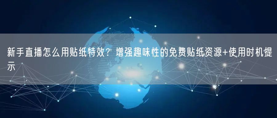 新手直播怎么用贴纸特效?增强趣味性的免费贴纸资源+使用时机提示