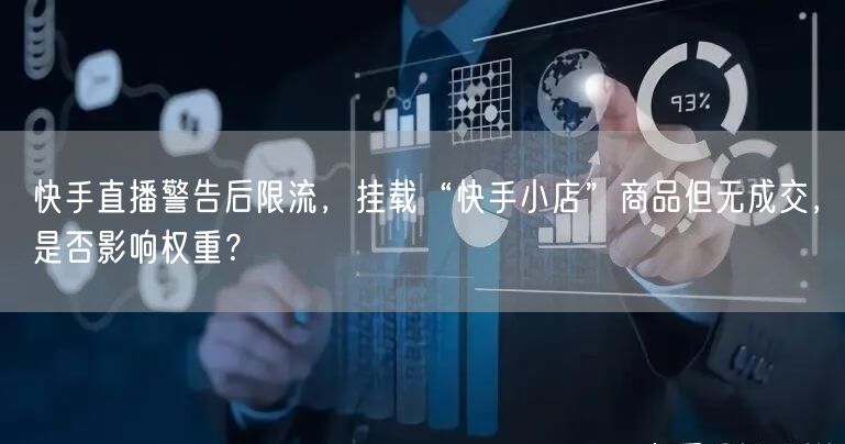 快手直播警告后限流,挂载“快手小店”商品但无成交,是否影响权重?