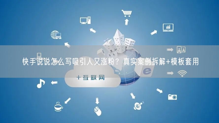 快手说说怎么写吸引人又涨粉?真实案例拆解+模板套用