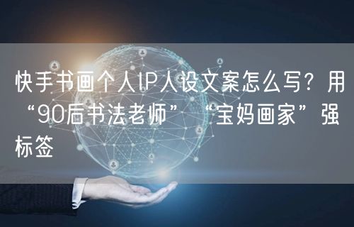 快手书画个人IP人设文案怎么写?用“90后书法老师”“宝妈画家”强标签
