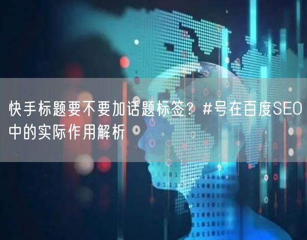 快手标题要不要加话题标签?#号在百度SEO中的实际作用解析