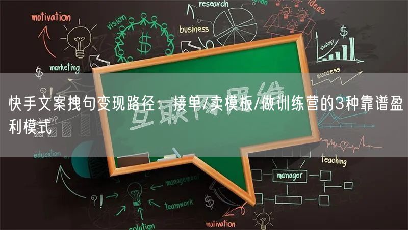快手文案拽句变现路径:接单/卖模板/做训练营的3种靠谱盈利模式