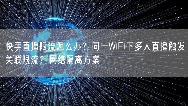快手直播限流怎么办?同一WiFi下多人直播触发关联限流?网络隔离方案