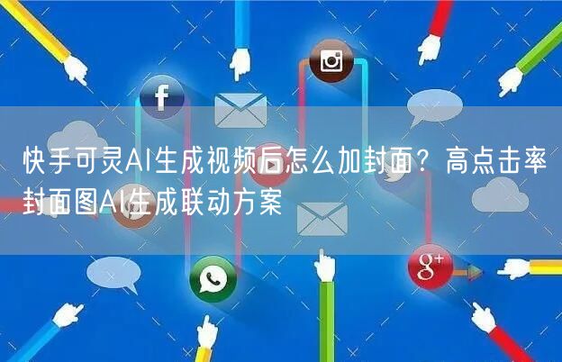 快手可灵AI生成视频后怎么加封面?高点击率封面图AI生成联动方案