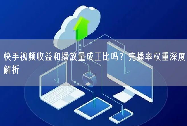 快手视频收益和播放量成正比吗?完播率权重深度解析